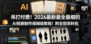 吊打付费!2026最新最全最细的AI短剧制作保姆级教程!附全部资料包-KJ分享