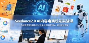Seedance2.0 AI内容电商玩法实战课｜从底层逻辑到爆款SOP批量起号打爆GMV，直接复制变现-KJ分享