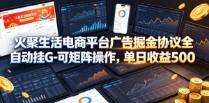 火聚生活电商平台广告掘金协议全自动挂G-可矩阵操作，单日收益5张+【揭秘】-KJ分享