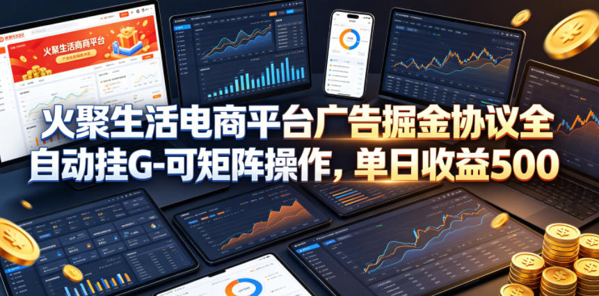 火聚生活电商平台广告掘金协议全自动挂G-可矩阵操作，单日收益5张+【揭秘】-KJ分享