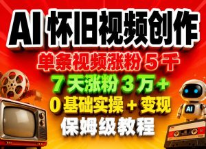 AI怀旧视频创作,单条视频涨粉5千,7天涨粉3W+,0基础实操+变现保姆级教程-KJ分享