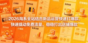 2026淘系全站结合新品运营快速打爆款,快速撬动免费流量,稳稳打出店铺爆款(更新5月12日)-KJ分享