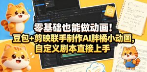 零基础也能做动画！豆包+剪映联手制作AI胖橘小动画，自定义剧本直接上手-KJ分享