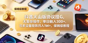 抖音火山版协议挂G，无复杂操作，单日躺入300+，可多设备矩阵月入1W+，保姆级教程【揭秘】-KJ分享
