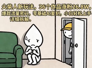 火柴人新玩法,36个作品涨粉26.8W,爆款流量密码,零基础AI复刻,小白轻松上手,详细拆解-KJ分享