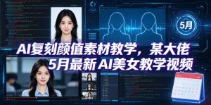 AI复刻颜值素材教学,某大佬5月最新AI美女教学视频,内含4月好物复刻教学-KJ分享