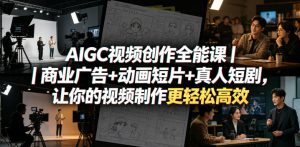 AIGC视频创作全能课|商业广告+动画短片+真人短剧,让你的视频制作更轻松高效-KJ分享