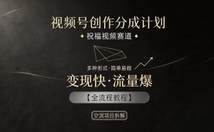 视频号创作分成计划，祝福视频赛道，多种制作形式，简单易做，变现快流量爆【全流程教程】-KJ分享