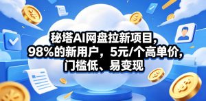 秘塔AI网盘拉新项目，98％的新用户，5元/个高单价，门槛低、易变现-KJ分享