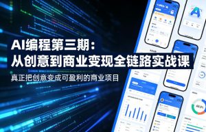 AI编程第三期，从创意到商业变现的全链路实战课，真正把创意变成可盈利的商业项目(更新05月15日)-KJ分享