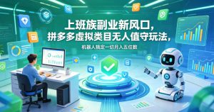 上班族副业新风口，拼多多虚拟类目无人值守玩法，机器人搞定一切月入五位数【揭秘】-KJ分享