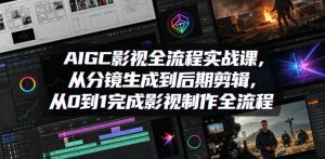 AIGC影视全流程实战课，从分镜生成到后期剪辑，从0到1完成影视制作全流程-KJ分享