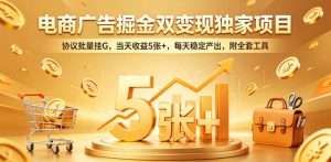电商广告掘金双变现独家项目，协议批量挂G，当天收益5张+，每天稳定产出，附全套工具【揭秘】-KJ分享