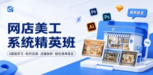 网店美工系统精英班,0基础学习,从软件实操到店铺装修,轻松接单就业-KJ分享