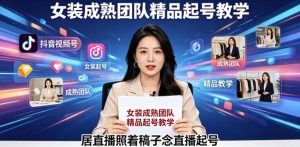 抖音视频号绿幕直播，女装成熟团队打造精品起号教学，居直播照着稿子念直播起号-KJ分享