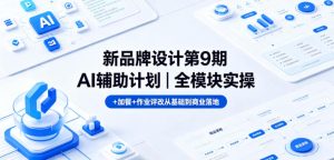 新品牌设计第9期AI辅助计划|全模块实操+加餐+作业评改从基础到商业落地-KJ分享