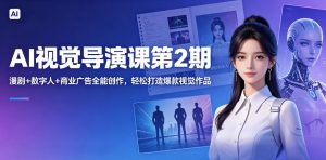 AI视觉导演课第2期,漫剧+数字人+商业广告全能创作,轻松打造爆款视觉作品-KJ分享
