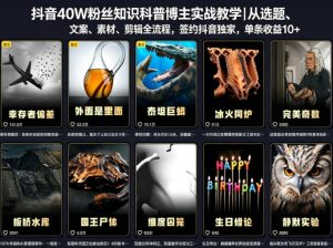 抖音40W粉丝知识科普博主实战教学｜从选题、文案、素材、剪辑全流程，签约抖音精选独家，单条收益1k+-KJ分享