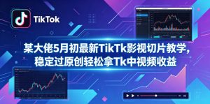 某大佬5月初最新TikTk影视切片教学,稳定过原创轻松拿Tk中视频收益-KJ分享