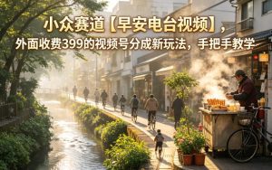 小众赛道【早安电台视频】，外面收费399的视频号分成新玩法，手把手教学-KJ分享