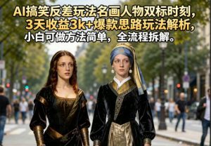 AI搞笑反差玩法名画人物双标时刻，3天收益3k+爆款思路玩法解析，小白可做方法简单，全流程拆解-KJ分享