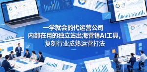 一学就会的代运营公司内部在用的独立站出海营销AI工具，复刻行业成熟运营打法-KJ分享