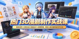 热门3D漫剧制作实战课,剧本创作+分镜生成+批量出片+后期剪辑,轻松入局流量赛道创作变现-KJ分享