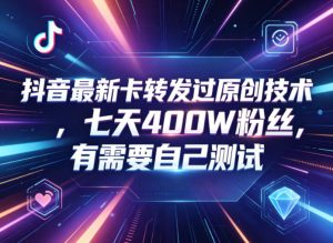 抖音最新卡转发过原创技术，七天400W粉丝，有需要自己测试-KJ分享