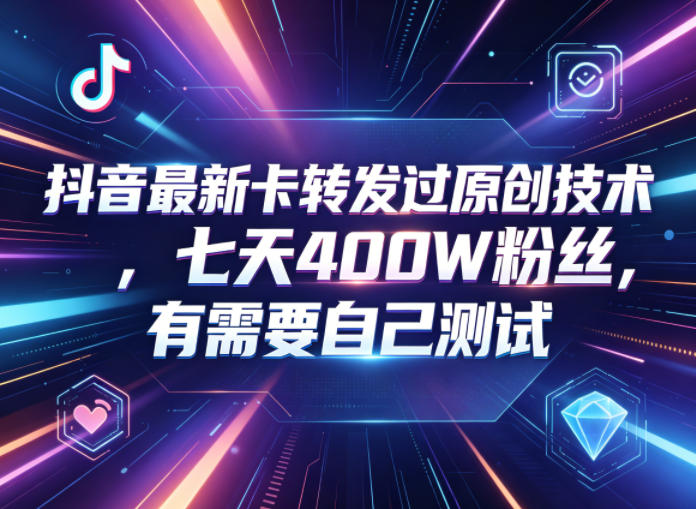 抖音最新卡转发过原创技术，七天400W粉丝，有需要自己测试-KJ分享