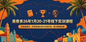 美客多26年1月20-21号线下实训课程,挖金美客多,开拓高增长潜力拉美市场,助力稳健出海-KJ分享