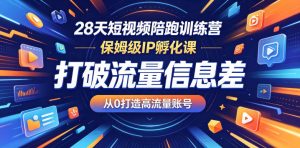 28天短视频陪跑训练营，保姆级IP孵化课，打破流量信息差，从0打造高流量账号-KJ分享
