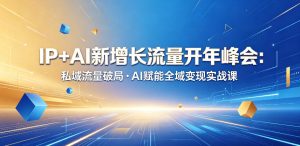 IP+AI新增长流量开年峰会:私域流量破局・AI赋能全域变现实战课-KJ分享