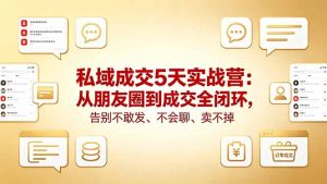 私域成交5天实战营：从朋友圈到成交全闭环，告别不敢发、不会聊、卖不掉-KJ分享