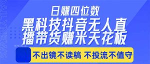 日入四位数！！最新黑科技抖音无人直播带货赚钱天花板，不出镜，不读稿，不投流，不值守，手…-KJ分享