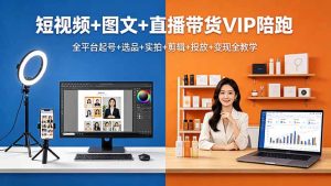 短视频+图文+直播带货VIP陪跑，全平台起号+选品+实拍+剪辑+投放+变现全教学-KJ分享