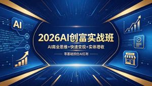 2026AI创富实战班,AI商业思维+快速变现+实体增收,零基础抓住AI红利-KJ分享