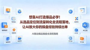 想靠AI打造爆品必学！从选品定位到流量转化全流程落地，让AI放大你的操盘经验持续出单-KJ分享