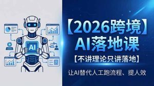 2026跨境AI落地课,不讲理论只讲落地,让AI替代人工跑流程、提人效-KJ分享