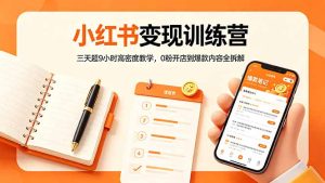 小红书变现训练营：三天超9小时高密度教学，0粉开店到爆款内容全拆解-KJ分享