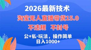 2026最新技术,淘宝无人直播带货15.0,不封号,不违规,公+私玩法,操作简单,日入1000+-KJ分享