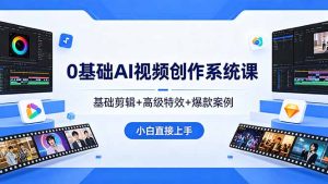 0基础AI视频创作系统课,基础剪辑+高级特效+爆款案例,小白直接上手-KJ分享