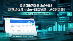 想建目录网站赚钱却卡壳?这营给优质 niche+SEO 秘籍,从 0 到稳赚!-KJ分享