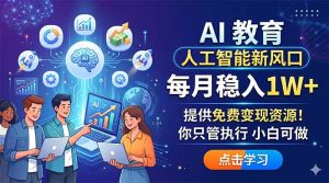 AI 教育人工智能新风口，每月稳入1W+，提供免费变现资源！你只管执行 小白可做-KJ分享