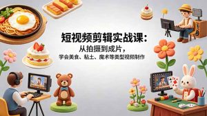 短视频剪辑实战课:从拍摄到成片,学会美食、粘土、魔术等类型视频制作-KJ分享
