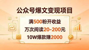 公众号爆文变现项目：满500粉开收益，万次阅读20-200元，10W爆款赚2000-KJ分享