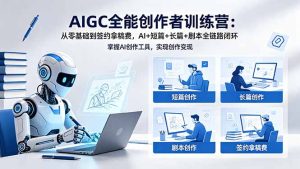 AIGC全能创作者训练营:从零基础到签约拿稿费,AI+短篇+长篇+剧本全链路闭环-KJ分享