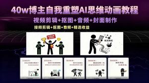 40w博主自我重塑AI思维动画教程,视频剪辑+抠图+音频+封面制作,接商单+独家精选收益-KJ分享