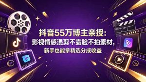 抖音55万博主亲授:影视情感混剪不露脸不拍素材,新手也能拿精选分成收益-KJ分享