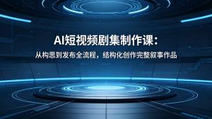 AI短视频剧集制作课：从构思到发布全流程，结构化创作完整叙事作品-KJ分享