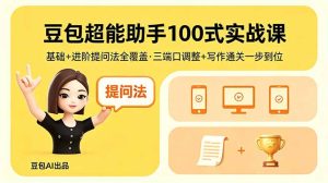 豆包超能助手100式实战课，基础+进阶提问法全覆盖，三端口调整+写作通关一步到位-KJ分享